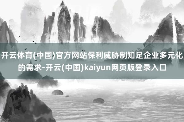 开云体育(中国)官方网站保利威胁制知足企业多元化的需求-开云(中国)kaiyun网页版登录入口