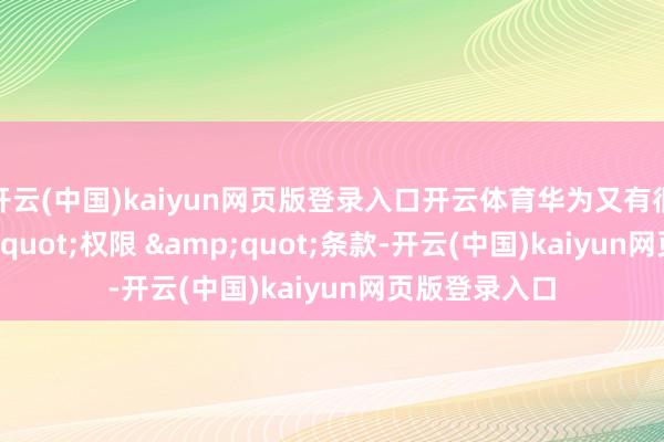 开云(中国)kaiyun网页版登录入口开云体育华为又有很强的 &quot;权限 &quot;条款-开云(中国)kaiyun网页版登录入口