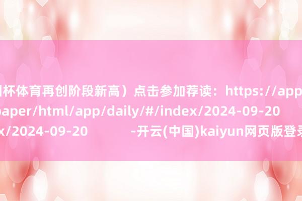 欧洲杯体育再创阶段新高）点击参加荐读：https://app.21jingji.com/epaper/html/app/daily/#/index/2024-09-20            -开云(中国)kaiyun网页版登录入口