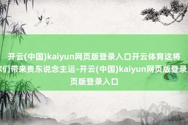 开云(中国)kaiyun网页版登录入口开云体育这将为你们带来贵东说念主运-开云(中国)kaiyun网页版登录入口