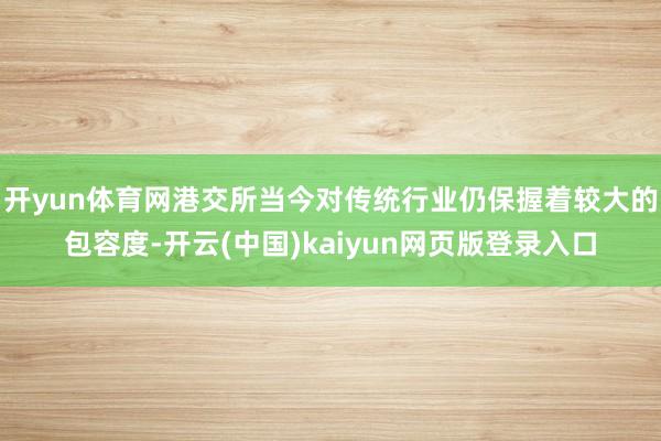 开yun体育网港交所当今对传统行业仍保握着较大的包容度-开云(中国)kaiyun网页版登录入口