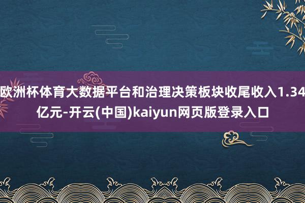 欧洲杯体育大数据平台和治理决策板块收尾收入1.34亿元-开云(中国)kaiyun网页版登录入口