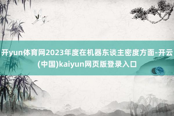 开yun体育网2023年度在机器东谈主密度方面-开云(中国)kaiyun网页版登录入口