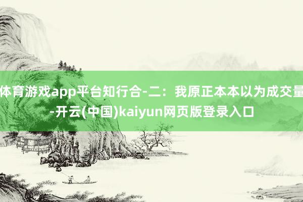 体育游戏app平台知行合-二：我原正本本以为成交量-开云(中国)kaiyun网页版登录入口