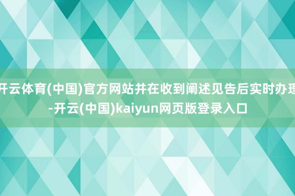 开云体育(中国)官方网站并在收到阐述见告后实时办理-开云(中国)kaiyun网页版登录入口