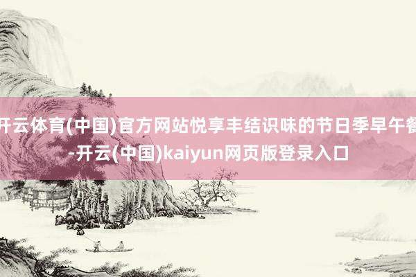 开云体育(中国)官方网站悦享丰结识味的节日季早午餐-开云(中国)kaiyun网页版登录入口