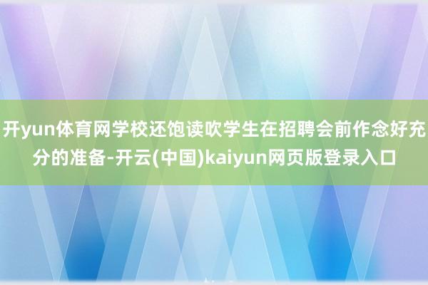 开yun体育网学校还饱读吹学生在招聘会前作念好充分的准备-开云(中国)kaiyun网页版登录入口