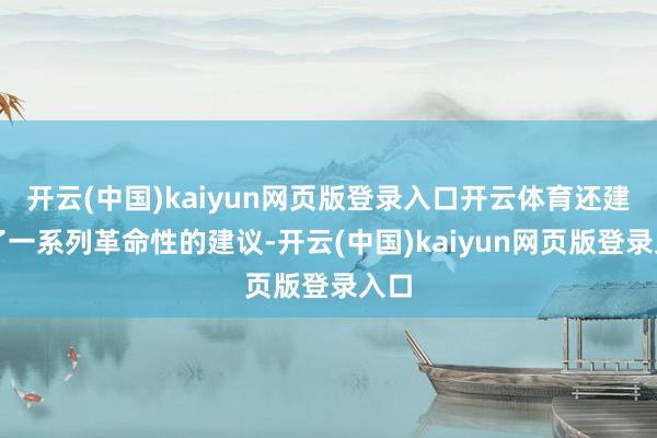 开云(中国)kaiyun网页版登录入口开云体育还建议了一系列革命性的建议-开云(中国)kaiyun网页版登录入口