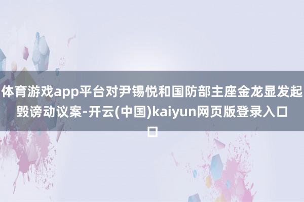 体育游戏app平台对尹锡悦和国防部主座金龙显发起毁谤动议案-开云(中国)kaiyun网页版登录入口