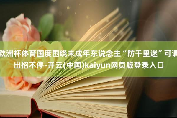 欧洲杯体育国度围绕未成年东说念主“防千里迷”可谓出招不停-开云(中国)kaiyun网页版登录入口