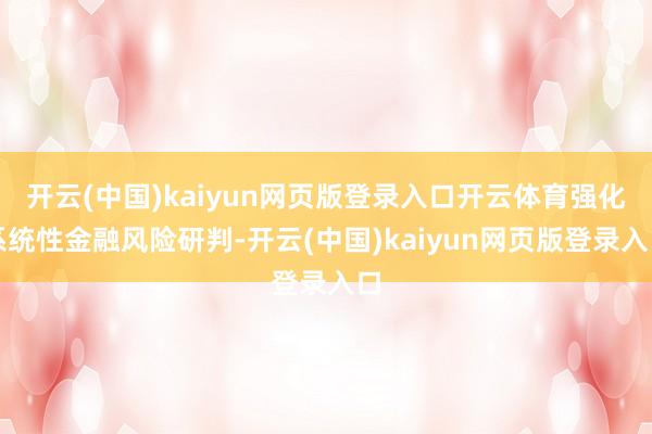 开云(中国)kaiyun网页版登录入口开云体育强化系统性金融风险研判-开云(中国)kaiyun网页版登录入口