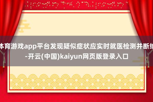 体育游戏app平台发现疑似症状应实时就医检测并断绝-开云(中国)kaiyun网页版登录入口