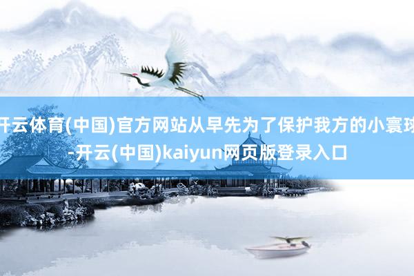 开云体育(中国)官方网站从早先为了保护我方的小寰球-开云(中国)kaiyun网页版登录入口
