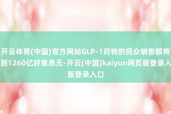 开云体育(中国)官方网站GLP-1药物的民众销售额将达到1260亿好意思元-开云(中国)kaiyun网页版登录入口