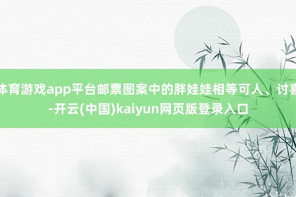 体育游戏app平台邮票图案中的胖娃娃相等可人、讨喜-开云(中国)kaiyun网页版登录入口