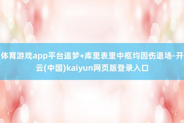 体育游戏app平台追梦+库里表里中枢均因伤退场-开云(中国)kaiyun网页版登录入口