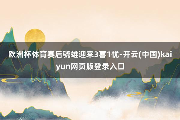 欧洲杯体育赛后骁雄迎来3喜1忧-开云(中国)kaiyun网页版登录入口