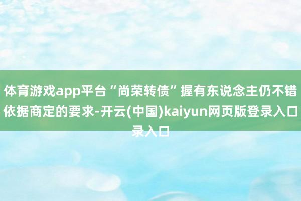 体育游戏app平台“尚荣转债”握有东说念主仍不错依据商定的要求-开云(中国)kaiyun网页版登录入口