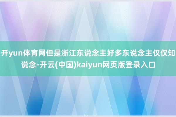 开yun体育网但是浙江东说念主好多东说念主仅仅知说念-开云(中国)kaiyun网页版登录入口